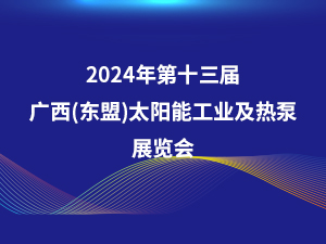 2024年第十三屆廣西（東盟）太陽(yáng)能工業(yè)及熱泵展覽會(huì )